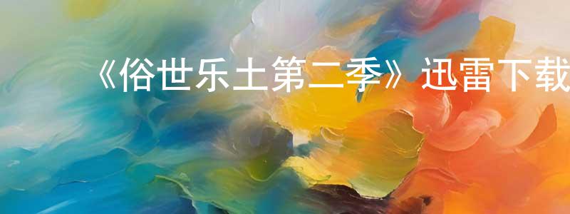 ﻿陈利广发布﻿《俗世乐土第二季》迅雷下载/在线观看-都市情感-美剧天堂